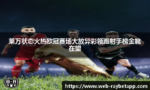 莱万状态火热欧冠赛场大放异彩领跑射手榜金靴在望